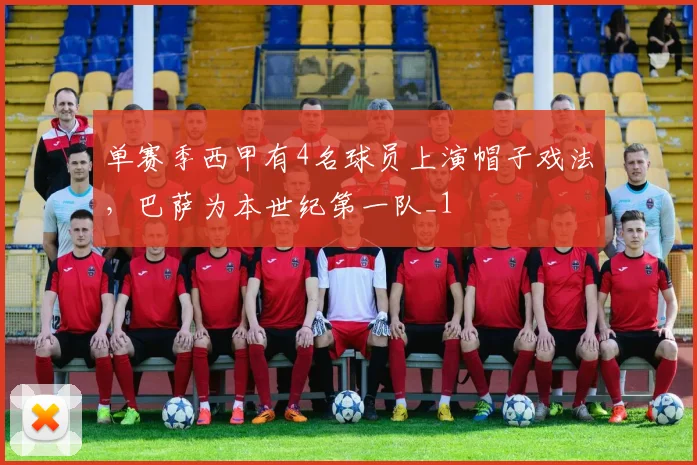 单赛季西甲有4名球员上演帽子戏法，巴萨为本世纪第一队_1